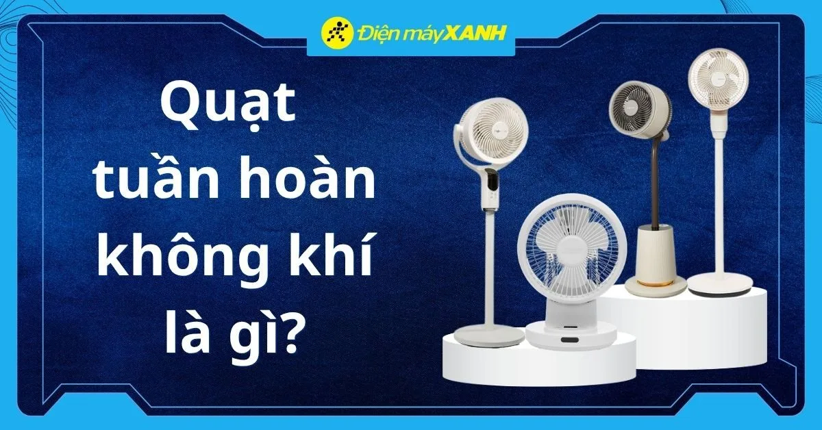 Quạt tuần hoàn không khí là gì? Khác gì với quạt thường? Có nên mua không?