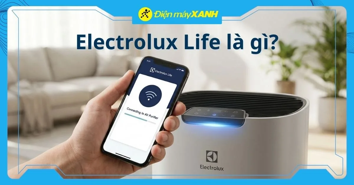 Electrolux Life là gì? Cách kết nối ứng dụng Electrolux Life với thiết bị