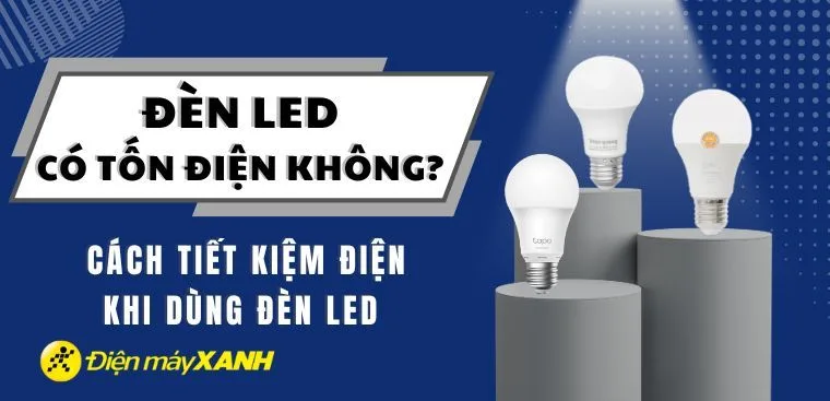Đèn LED có tốn điện không? Tại sao đèn LED tiết kiệm điện hiệu quả hơn