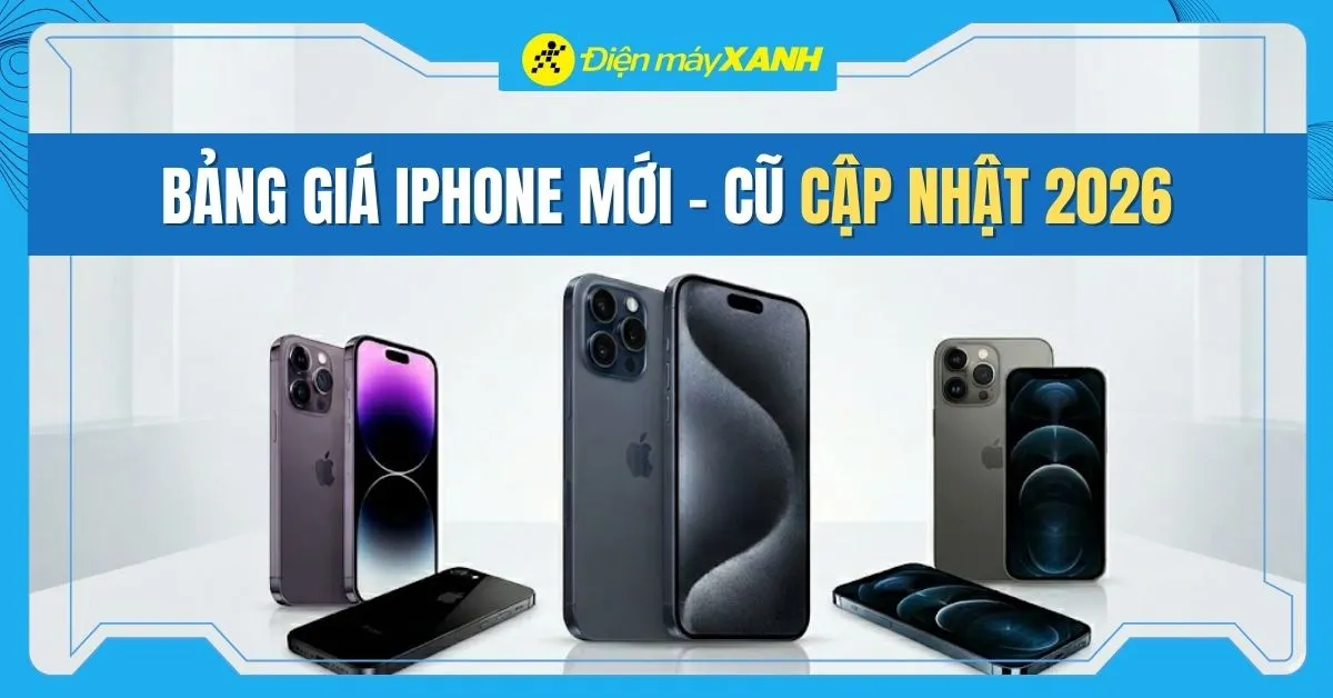 Bảng giá iPhone hiện nay mới nhất 2026 (Mới - Cũ), cập nhật liên tục