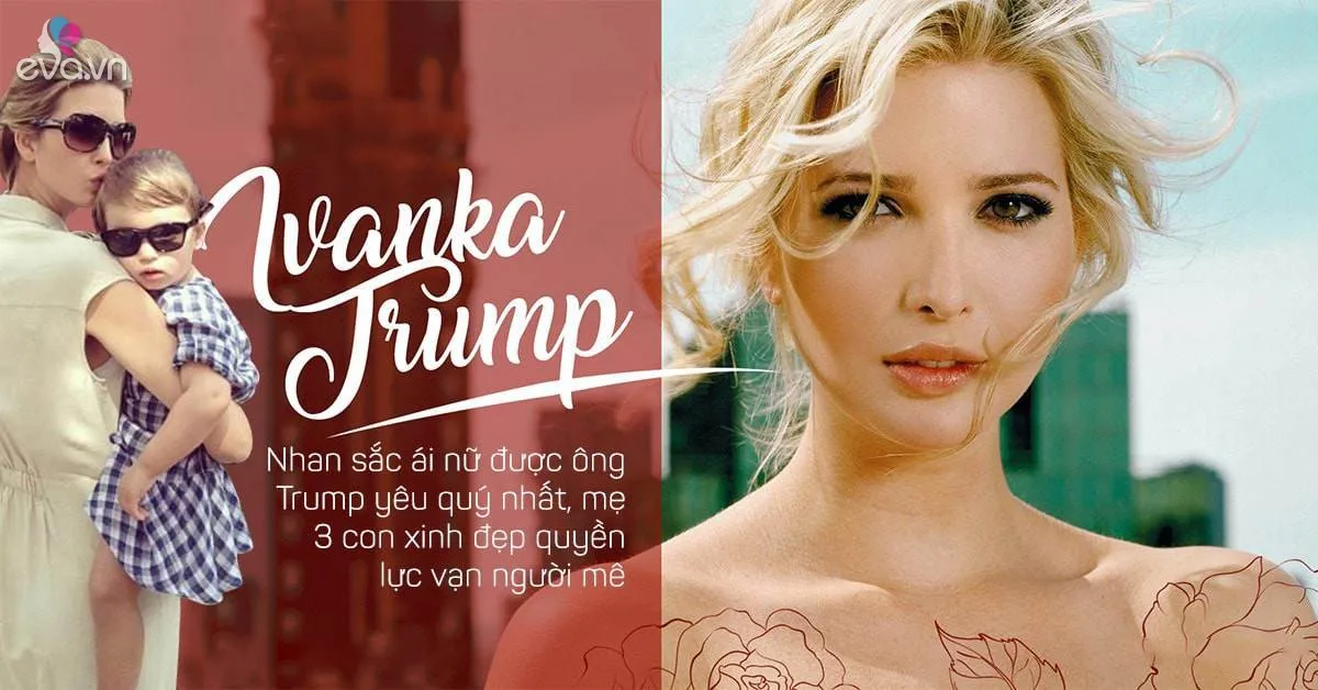Nhan sắc Ái nữ được ông Trump yêu quý nhất: Mẹ 3 con xinh đẹp, quyền lực vạn người mê