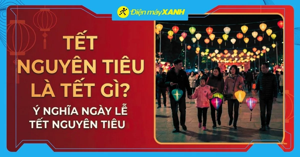 Tết Nguyên tiêu là Tết gì? Ý nghĩa ngày lễ Tết Nguyên tiêu? Vào ngày bao nhiêu năm 2026