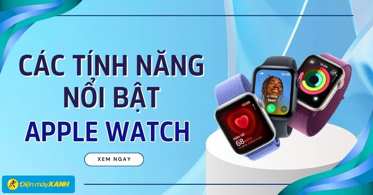 Tổng hợp 10 tính năng nổi bật của Apple Watch vô cùng tiện lợi