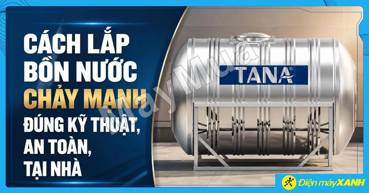 Cách lắp bồn nước chảy mạnh đúng kỹ thuật, an toàn, chi tiết tại nhà