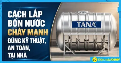 Cách lắp bồn nước chảy mạnh đúng kỹ thuật, an toàn, chi tiết tại nhà