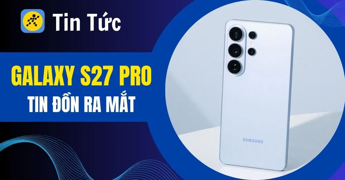 Samsung Galaxy S27 Pro lộ diện: Pin 5.000mAh, màn hình 6.47 inch và chống nhìn trộm