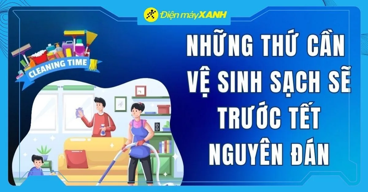 Cách dọn dẹp nhà cửa nhanh gọn, sạch sẽ đón Tết Nguyên Đán cùng gia đình