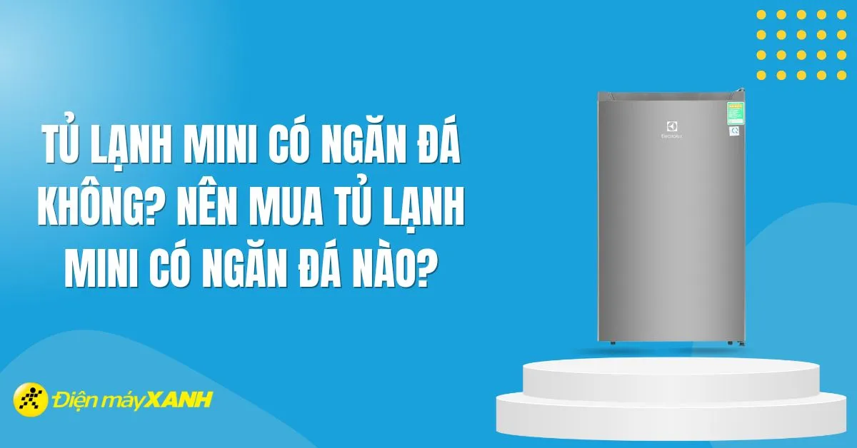 Tủ lạnh mini có ngăn đá không? Nên mua tủ lạnh mini có ngăn đá nào phù hợp nhất?