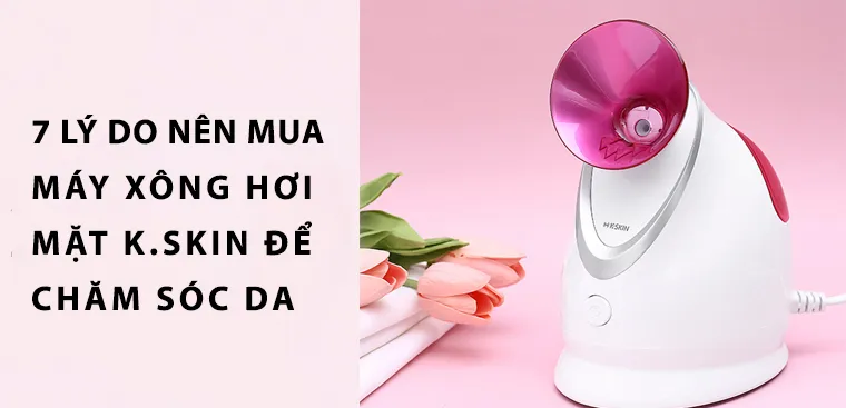 7 lý do nên mua máy xông hơi mặt K.SKIN để chăm sóc da