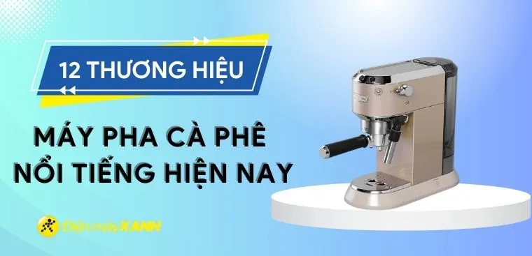 12 thương hiệu máy pha cà phê nổi tiếng, được ưa chuộng 2026